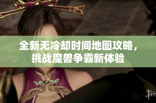 全新无冷却时间地图攻略，挑战魔兽争霸新体验