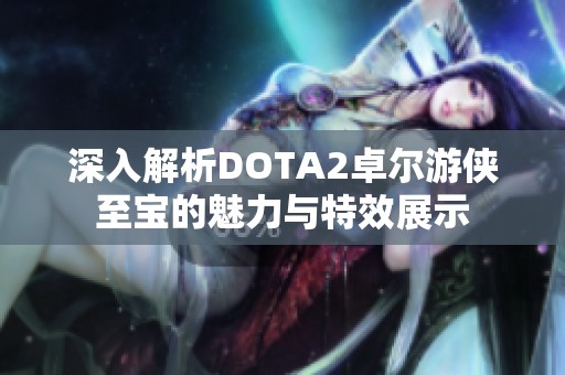 深入解析DOTA2卓尔游侠至宝的魅力与特效展示