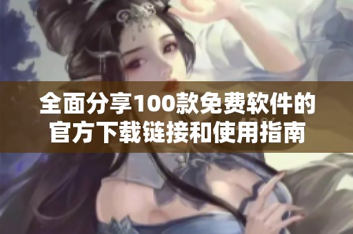 全面分享100款免费软件的官方下载链接和使用指南