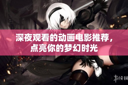 深夜观看的动画电影推荐，点亮你的梦幻时光