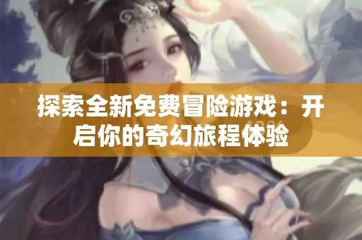 探索全新免费冒险游戏：开启你的奇幻旅程体验