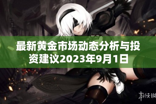 最新黄金市场动态分析与投资建议2023年9月1日