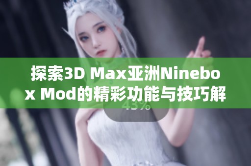 探索3D Max亚洲Ninebox Mod的精彩功能与技巧解析
