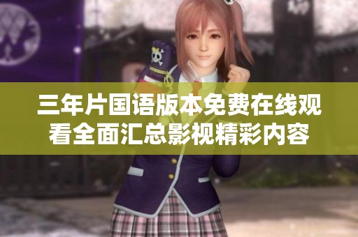三年片国语版本免费在线观看全面汇总影视精彩内容