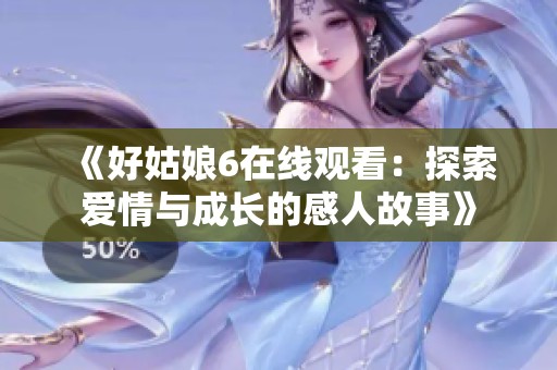 《好姑娘6在线观看：探索爱情与成长的感人故事》