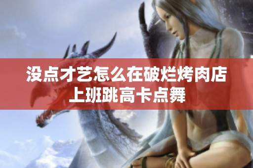 没点才艺怎么在破烂烤肉店上班跳高卡点舞