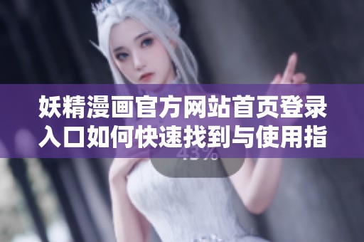 妖精漫画官方网站首页登录入口如何快速找到与使用指南
