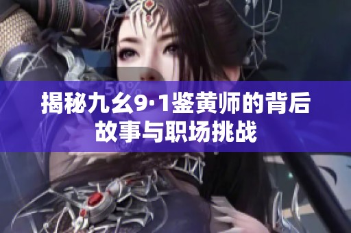 揭秘九幺9·1鉴黄师的背后故事与职场挑战