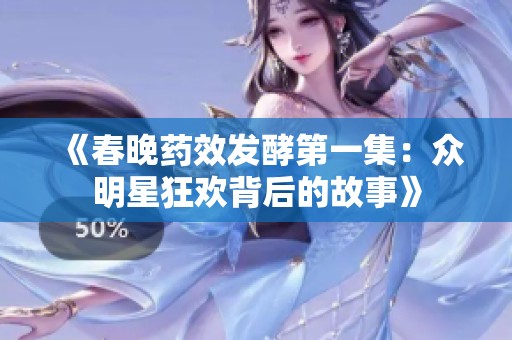 《春晚药效发酵第一集：众明星狂欢背后的故事》