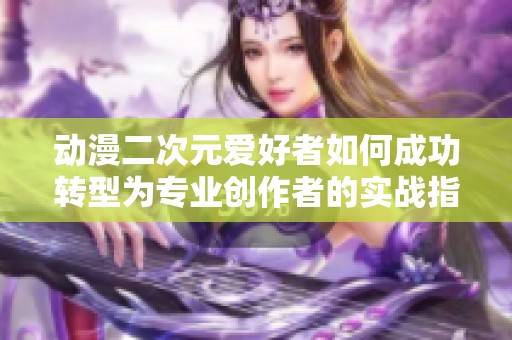 动漫二次元爱好者如何成功转型为专业创作者的实战指南