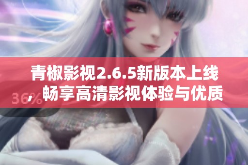 青椒影视2.6.5新版本上线，畅享高清影视体验与优质内容