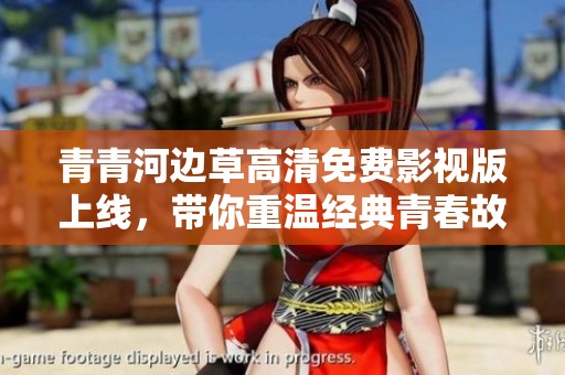 青青河边草高清免费影视版上线，带你重温经典青春故事