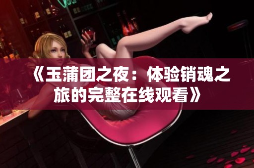 《玉蒲团之夜：体验销魂之旅的完整在线观看》