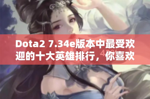 Dota2 7.34e版本中最受欢迎的十大英雄排行，你喜欢哪一位？