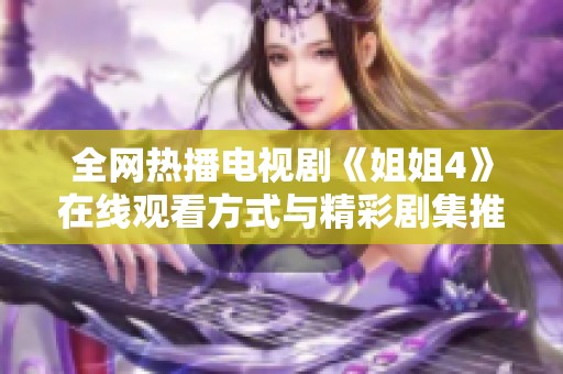 全网热播电视剧《姐姐4》在线观看方式与精彩剧集推荐