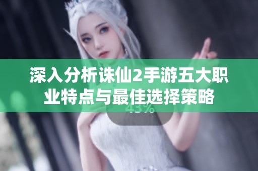 深入分析诛仙2手游五大职业特点与最佳选择策略