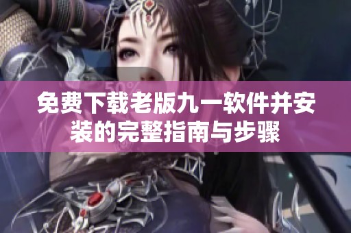 免费下载老版九一软件并安装的完整指南与步骤