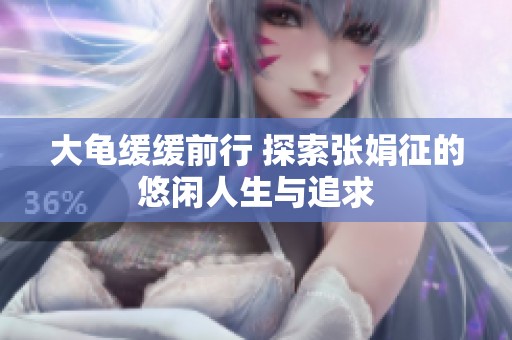 大龟缓缓前行 探索张娟征的悠闲人生与追求
