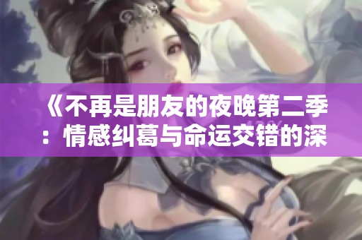 《不再是朋友的夜晚第二季：情感纠葛与命运交错的深夜故事》