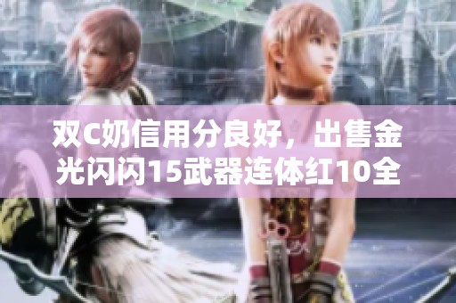 双C奶信用分良好，出售金光闪闪15武器连体红10全新改名小马专卖