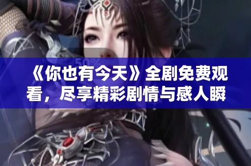 《你也有今天》全剧免费观看，尽享精彩剧情与感人瞬间