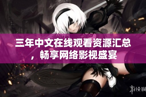 三年中文在线观看资源汇总，畅享网络影视盛宴