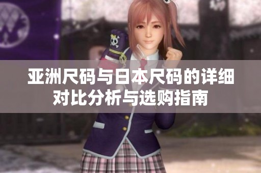 亚洲尺码与日本尺码的详细对比分析与选购指南