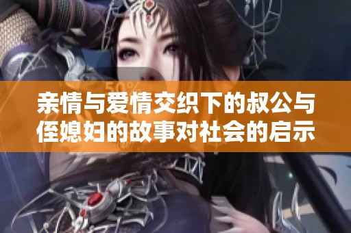 亲情与爱情交织下的叔公与侄媳妇的故事对社会的启示