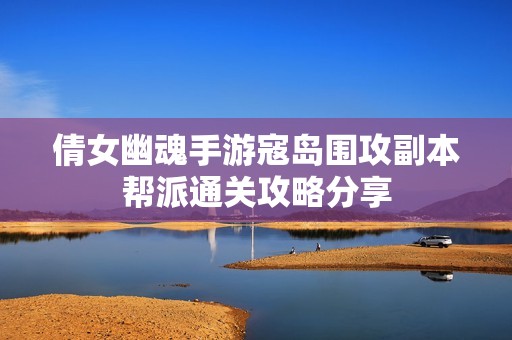 倩女幽魂手游寇岛围攻副本帮派通关攻略分享