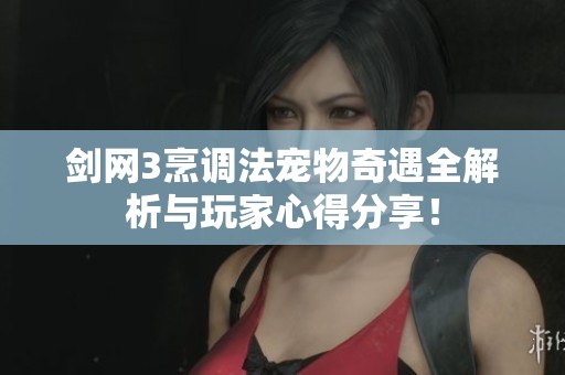 剑网3烹调法宠物奇遇全解析与玩家心得分享！