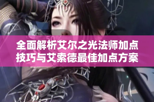 全面解析艾尔之光法师加点技巧与艾索德最佳加点方案