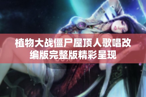 植物大战僵尸屋顶人歌唱改编版完整版精彩呈现
