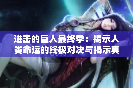 进击的巨人最终季：揭示人类命运的终极对决与揭示真相