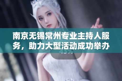 南京无锡常州专业主持人服务，助力大型活动成功举办