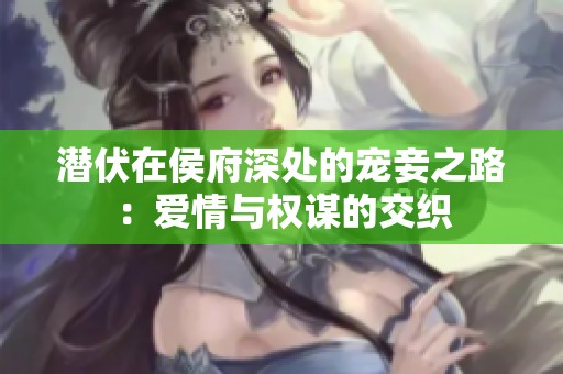 潜伏在侯府深处的宠妾之路：爱情与权谋的交织