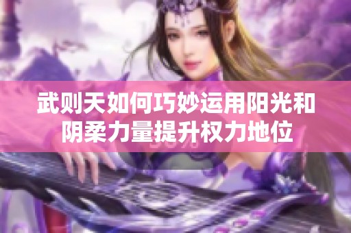 武则天如何巧妙运用阳光和阴柔力量提升权力地位