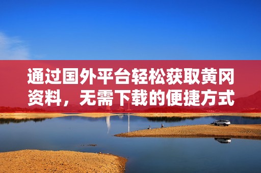 通过国外平台轻松获取黄冈资料，无需下载的便捷方式