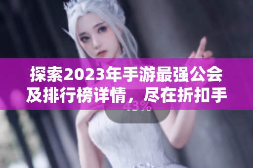 探索2023年手游最强公会及排行榜详情，尽在折扣手游网