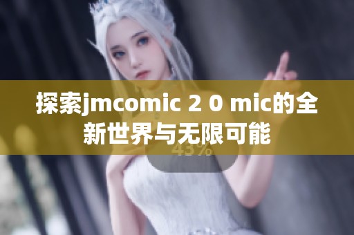 探索jmcomic 2 0 mic的全新世界与无限可能