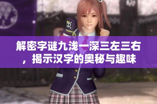 解密字谜九浅一深三左三右，揭示汉字的奥秘与趣味