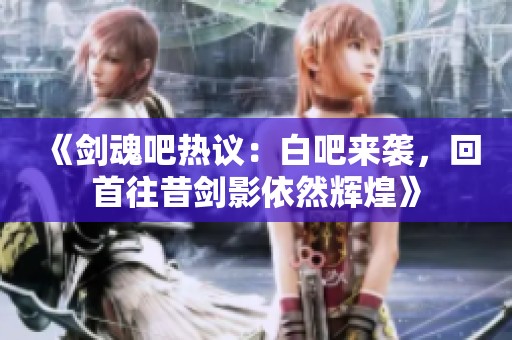 《剑魂吧热议：白吧来袭，回首往昔剑影依然辉煌》