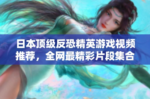 日本顶级反恐精英游戏视频推荐，全网最精彩片段集合