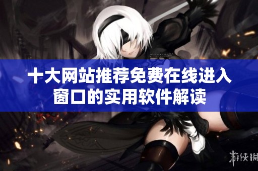 十大网站推荐免费在线进入窗口的实用软件解读