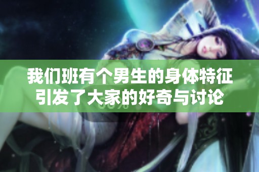 我们班有个男生的身体特征引发了大家的好奇与讨论