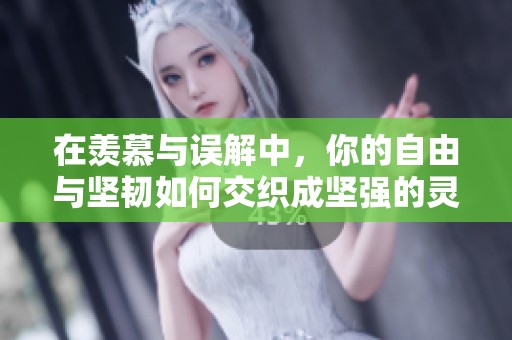 在羡慕与误解中，你的自由与坚韧如何交织成坚强的灵魂
