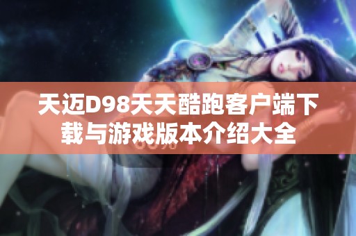 天迈D98天天酷跑客户端下载与游戏版本介绍大全