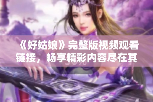 《好姑娘》完整版视频观看链接，畅享精彩内容尽在其中