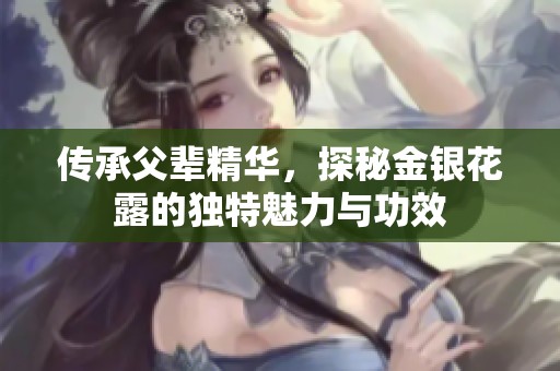 传承父辈精华，探秘金银花露的独特魅力与功效