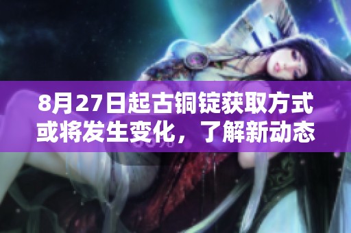 8月27日起古铜锭获取方式或将发生变化，了解新动态