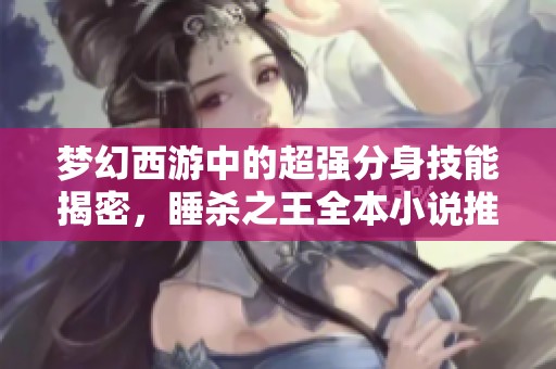 梦幻西游中的超强分身技能揭密，睡杀之王全本小说推荐